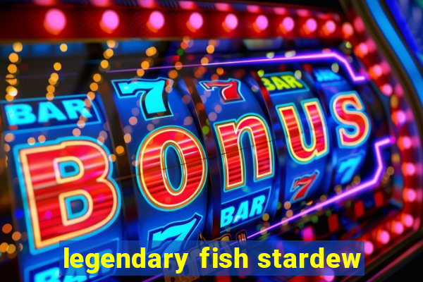 legendary fish stardew